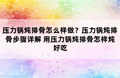 压力锅炖排骨怎么样做？压力锅炖排骨步骤详解 用压力锅炖排骨怎样炖好吃